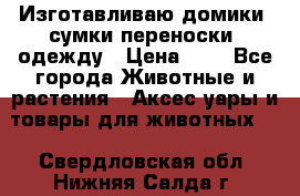 Изготавливаю домики, сумки-переноски, одежду › Цена ­ 1 - Все города Животные и растения » Аксесcуары и товары для животных   . Свердловская обл.,Нижняя Салда г.